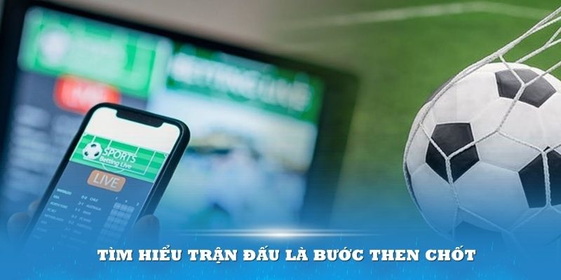 Tìm hiểu trận đấu là bước then chốt trước khi đặt cược